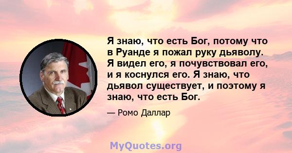 Я знаю, что есть Бог, потому что в Руанде я пожал руку дьяволу. Я видел его, я почувствовал его, и я коснулся его. Я знаю, что дьявол существует, и поэтому я знаю, что есть Бог.