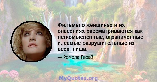 Фильмы о женщинах и их опасениях рассматриваются как легкомысленные, ограниченные и, самые разрушительные из всех, ниша.