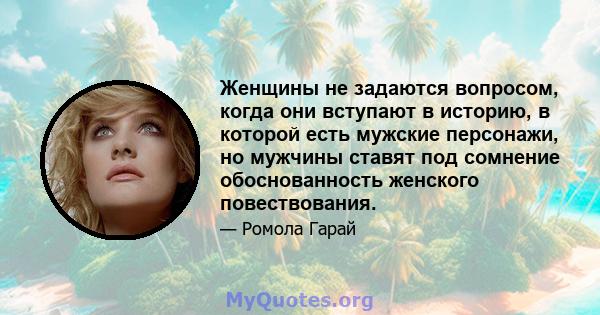 Женщины не задаются вопросом, когда они вступают в историю, в которой есть мужские персонажи, но мужчины ставят под сомнение обоснованность женского повествования.