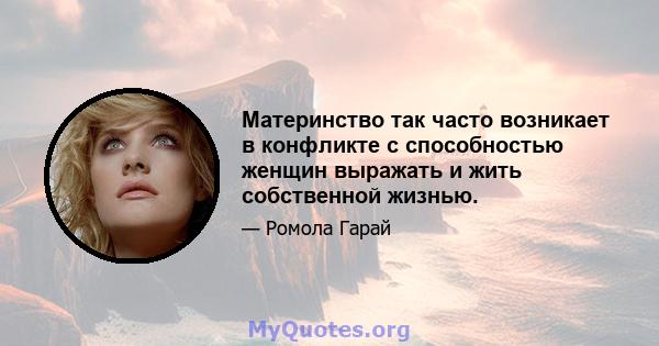 Материнство так часто возникает в конфликте с способностью женщин выражать и жить собственной жизнью.