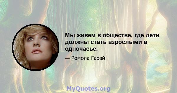 Мы живем в обществе, где дети должны стать взрослыми в одночасье.