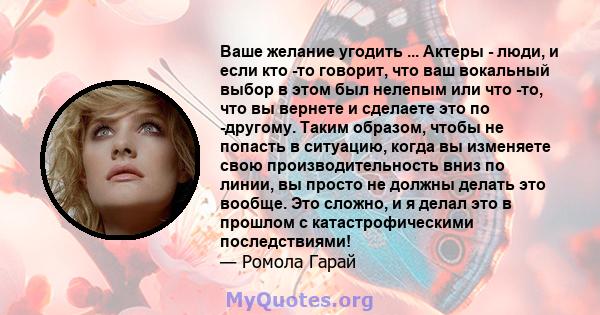 Ваше желание угодить ... Актеры - люди, и если кто -то говорит, что ваш вокальный выбор в этом был нелепым или что -то, что вы вернете и сделаете это по -другому. Таким образом, чтобы не попасть в ситуацию, когда вы