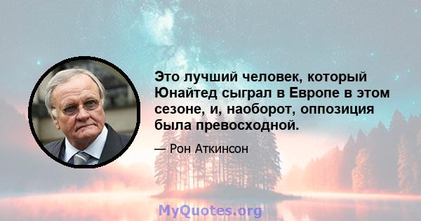 Это лучший человек, который Юнайтед сыграл в Европе в этом сезоне, и, наоборот, оппозиция была превосходной.