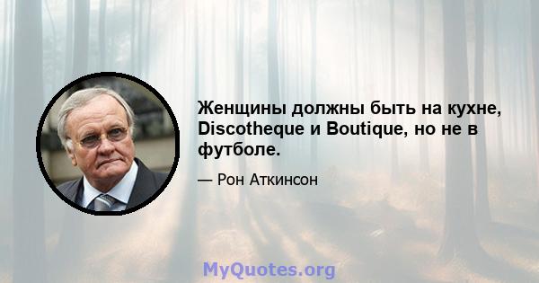 Женщины должны быть на кухне, Discotheque и Boutique, но не в футболе.