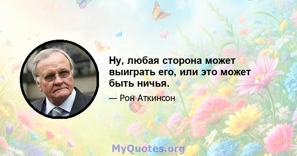 Ну, любая сторона может выиграть его, или это может быть ничья.