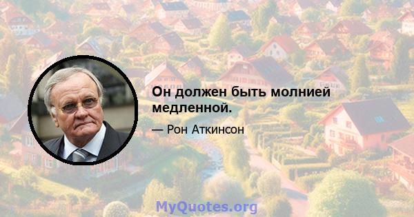 Он должен быть молнией медленной.