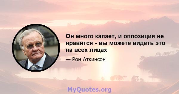 Он много капает, и оппозиция не нравится - вы можете видеть это на всех лицах