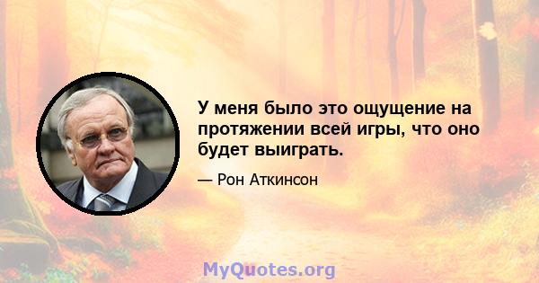 У меня было это ощущение на протяжении всей игры, что оно будет выиграть.