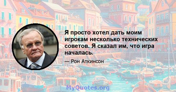 Я просто хотел дать моим игрокам несколько технических советов. Я сказал им, что игра началась.