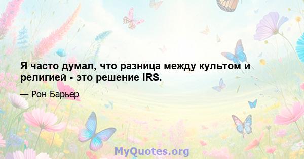 Я часто думал, что разница между культом и религией - это решение IRS.