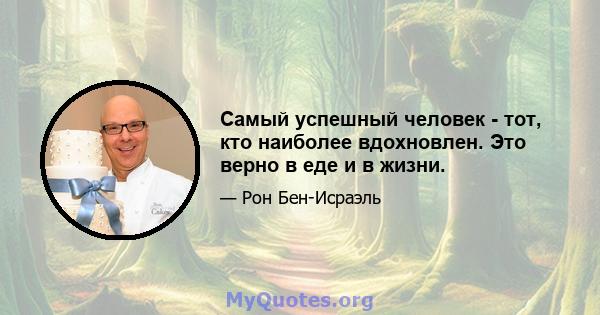 Самый успешный человек - тот, кто наиболее вдохновлен. Это верно в еде и в жизни.