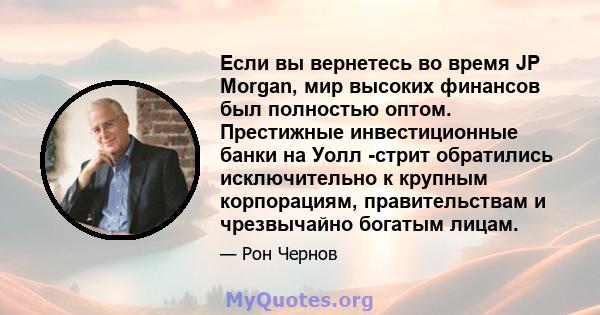 Если вы вернетесь во время JP Morgan, мир высоких финансов был полностью оптом. Престижные инвестиционные банки на Уолл -стрит обратились исключительно к крупным корпорациям, правительствам и чрезвычайно богатым лицам.