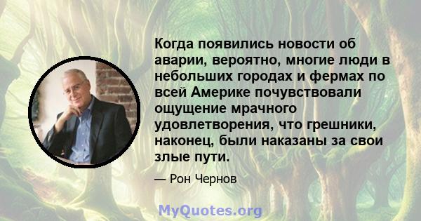 Когда появились новости об аварии, вероятно, многие люди в небольших городах и фермах по всей Америке почувствовали ощущение мрачного удовлетворения, что грешники, наконец, были наказаны за свои злые пути.