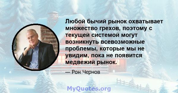 Любой бычий рынок охватывает множество грехов, поэтому с текущей системой могут возникнуть всевозможные проблемы, которые мы не увидим, пока не появится медвежий рынок.