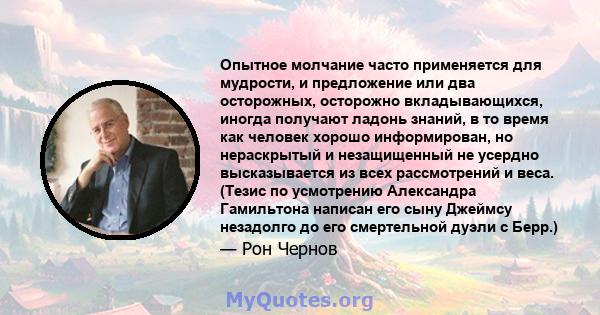 Опытное молчание часто применяется для мудрости, и предложение или два осторожных, осторожно вкладывающихся, иногда получают ладонь знаний, в то время как человек хорошо информирован, но нераскрытый и незащищенный не