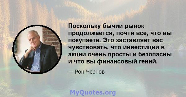 Поскольку бычий рынок продолжается, почти все, что вы покупаете. Это заставляет вас чувствовать, что инвестиции в акции очень просты и безопасны и что вы финансовый гений.