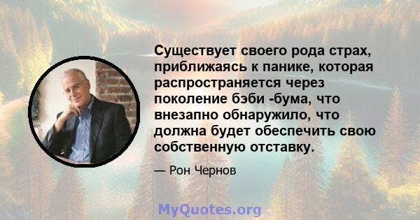 Существует своего рода страх, приближаясь к панике, которая распространяется через поколение бэби -бума, что внезапно обнаружило, что должна будет обеспечить свою собственную отставку.