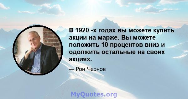 В 1920 -х годах вы можете купить акции на марже. Вы можете положить 10 процентов вниз и одолжить остальные на своих акциях.