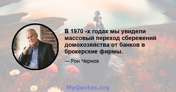 В 1970 -х годах мы увидели массовый переход сбережений домохозяйства от банков в брокерские фирмы.