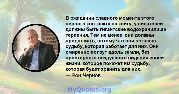 В ожидании славного момента этого первого контракта на книгу, у писателей должны быть гигантские водохранилища терпения. Тем не менее, они должны продолжать, потому что они не знают судьбу, которая работает для них. Они 