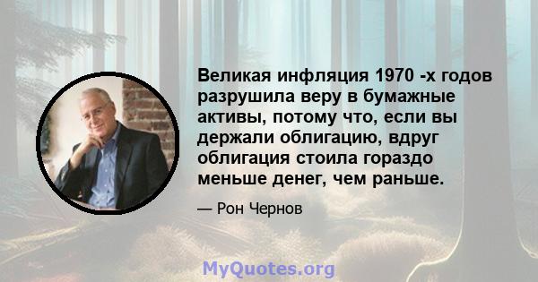 Великая инфляция 1970 -х годов разрушила веру в бумажные активы, потому что, если вы держали облигацию, вдруг облигация стоила гораздо меньше денег, чем раньше.