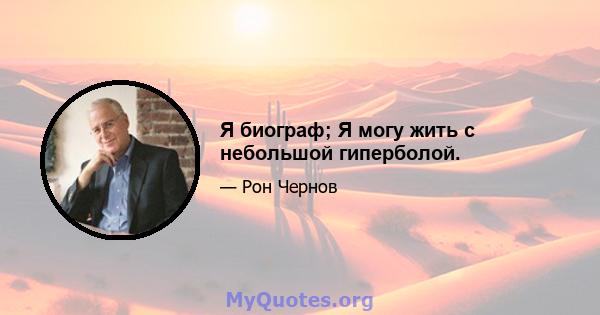 Я биограф; Я могу жить с небольшой гиперболой.