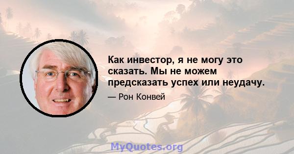 Как инвестор, я не могу это сказать. Мы не можем предсказать успех или неудачу.