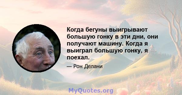 Когда бегуны выигрывают большую гонку в эти дни, они получают машину. Когда я выиграл большую гонку, я поехал.