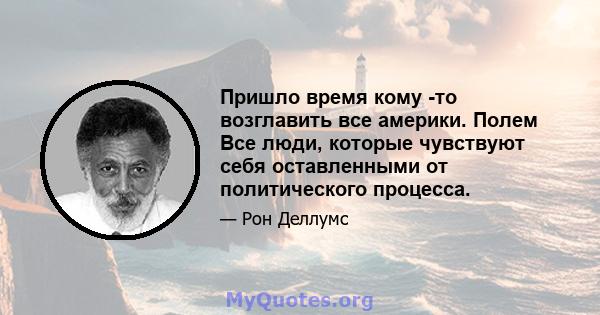 Пришло время кому -то возглавить все америки. Полем Все люди, которые чувствуют себя оставленными от политического процесса.