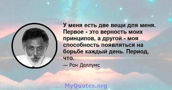 У меня есть две вещи для меня. Первое - это верность моих принципов, а другой - моя способность появляться на борьбе каждый день. Период, что.