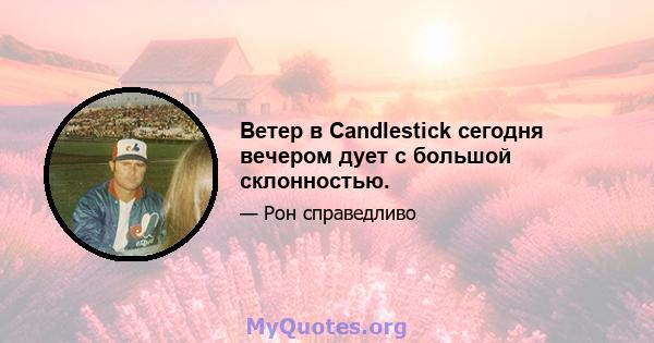 Ветер в Candlestick сегодня вечером дует с большой склонностью.