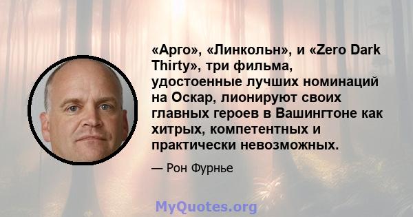 «Арго», «Линкольн», и «Zero Dark Thirty», три фильма, удостоенные лучших номинаций на Оскар, лионируют своих главных героев в Вашингтоне как хитрых, компетентных и практически невозможных.