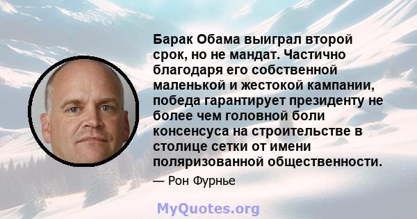 Барак Обама выиграл второй срок, но не мандат. Частично благодаря его собственной маленькой и жестокой кампании, победа гарантирует президенту не более чем головной боли консенсуса на строительстве в столице сетки от