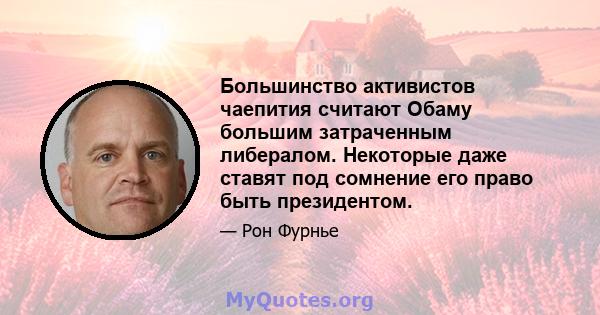 Большинство активистов чаепития считают Обаму большим затраченным либералом. Некоторые даже ставят под сомнение его право быть президентом.