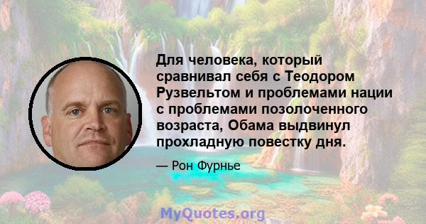 Для человека, который сравнивал себя с Теодором Рузвельтом и проблемами нации с проблемами позолоченного возраста, Обама выдвинул прохладную повестку дня.