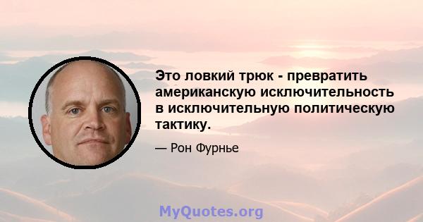 Это ловкий трюк - превратить американскую исключительность в исключительную политическую тактику.