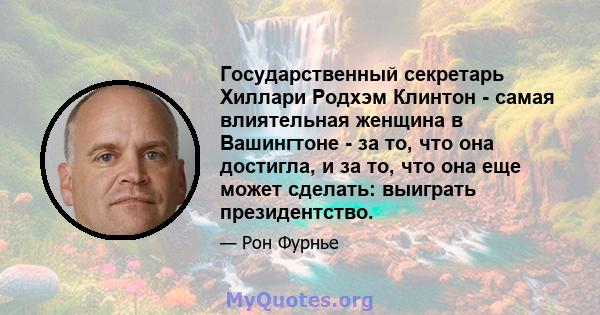 Государственный секретарь Хиллари Родхэм Клинтон - самая влиятельная женщина в Вашингтоне - за то, что она достигла, и за то, что она еще может сделать: выиграть президентство.