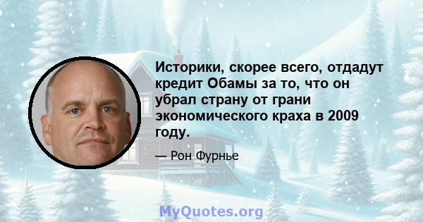 Историки, скорее всего, отдадут кредит Обамы за то, что он убрал страну от грани экономического краха в 2009 году.