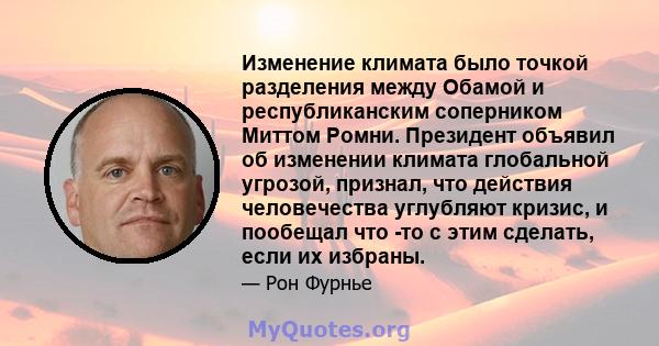 Изменение климата было точкой разделения между Обамой и республиканским соперником Миттом Ромни. Президент объявил об изменении климата глобальной угрозой, признал, что действия человечества углубляют кризис, и пообещал 