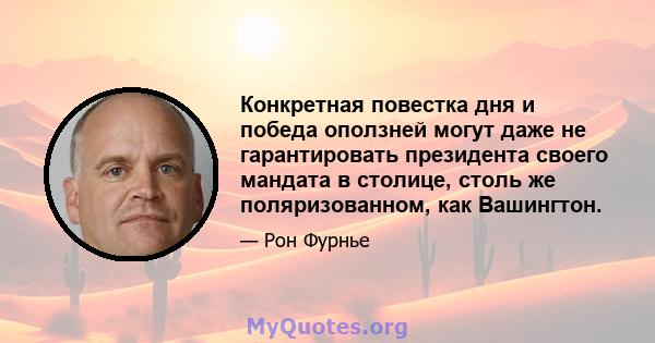 Конкретная повестка дня и победа оползней могут даже не гарантировать президента своего мандата в столице, столь же поляризованном, как Вашингтон.