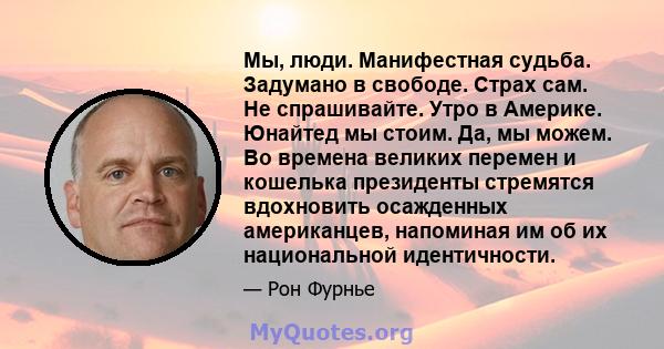 Мы, люди. Манифестная судьба. Задумано в свободе. Страх сам. Не спрашивайте. Утро в Америке. Юнайтед мы стоим. Да, мы можем. Во времена великих перемен и кошелька президенты стремятся вдохновить осажденных американцев,