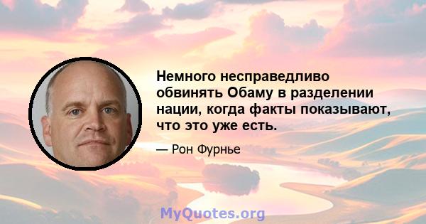 Немного несправедливо обвинять Обаму в разделении нации, когда факты показывают, что это уже есть.