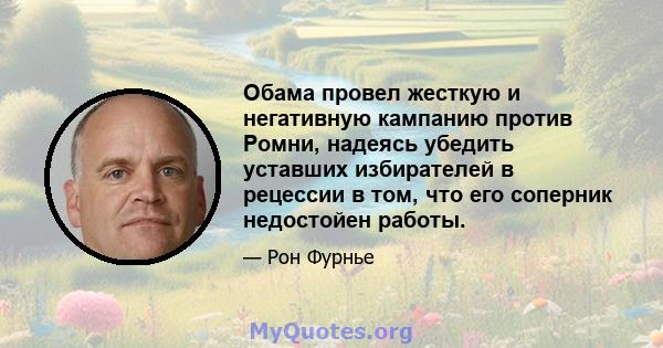 Обама провел жесткую и негативную кампанию против Ромни, надеясь убедить уставших избирателей в рецессии в том, что его соперник недостойен работы.