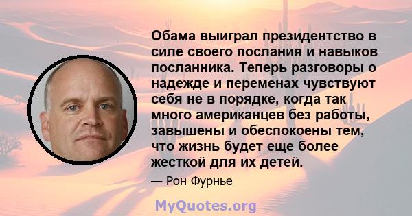 Обама выиграл президентство в силе своего послания и навыков посланника. Теперь разговоры о надежде и переменах чувствуют себя не в порядке, когда так много американцев без работы, завышены и обеспокоены тем, что жизнь