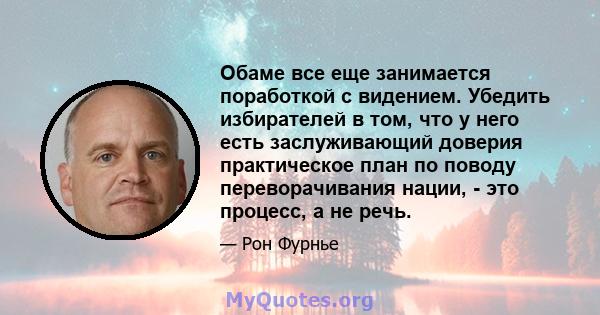 Обаме все еще занимается поработкой с видением. Убедить избирателей в том, что у него есть заслуживающий доверия практическое план по поводу переворачивания нации, - это процесс, а не речь.