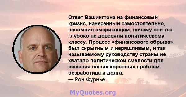 Ответ Вашингтона на финансовый кризис, нанесенный самостоятельно, напомнил американцам, почему они так глубоко не доверяли политическому классу. Процесс «финансового обрыва» был скрытным и неряшливым, и так называемому