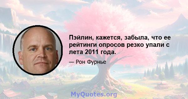 Пэйлин, кажется, забыла, что ее рейтинги опросов резко упали с лета 2011 года.