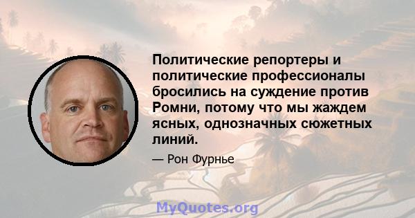 Политические репортеры и политические профессионалы бросились на суждение против Ромни, потому что мы жаждем ясных, однозначных сюжетных линий.