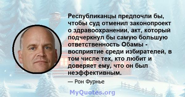 Республиканцы предпочли бы, чтобы суд отменил законопроект о здравоохранении, акт, который подчеркнул бы самую большую ответственность Обамы - восприятие среди избирателей, в том числе тех, кто любит и доверяет ему, что 