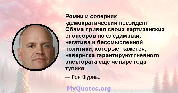 Ромни и соперник -демократический президент Обама привел своих партизанских спонсоров по следам лжи, негатива и бессмысленной политики, которые, кажется, наверняка гарантируют гневного электората еще четыре года тупика.